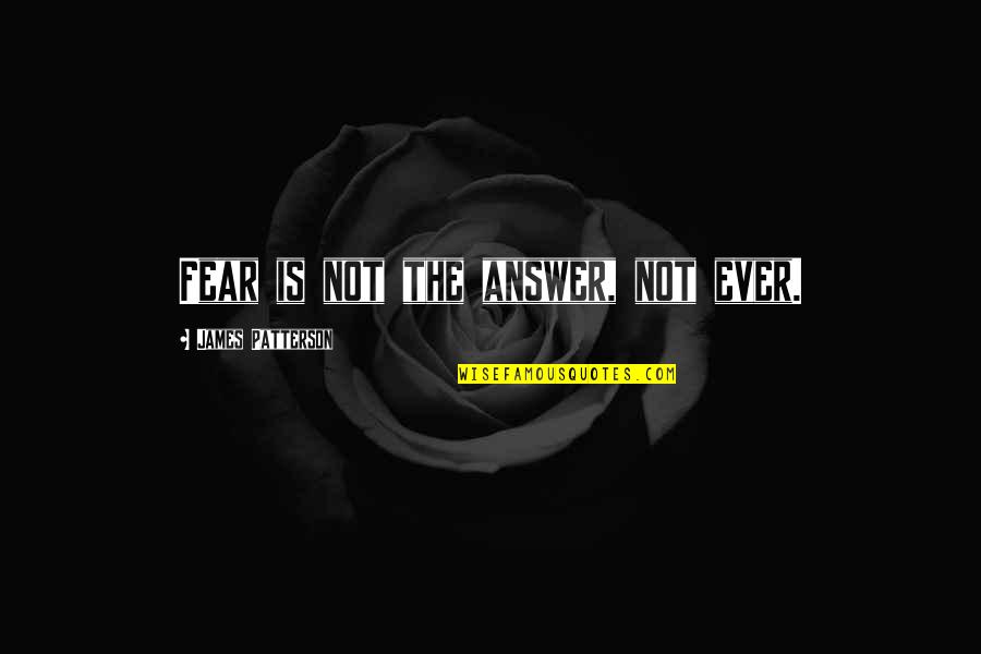 Arredondo Base Pads Quotes By James Patterson: Fear is not the answer, not ever. Arredondo Base Pads Quotes By James Patterson: Fear is not the answer, not ever.