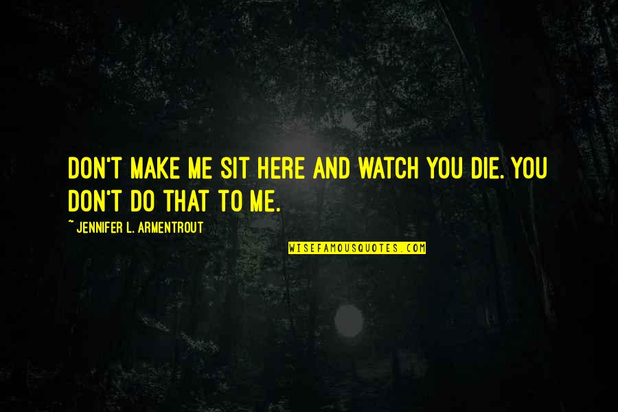 Arredores Nuno Quotes By Jennifer L. Armentrout: Don't make me sit here and watch you Arredores Nuno Quotes By Jennifer L. Armentrout: Don't make me sit here and watch you