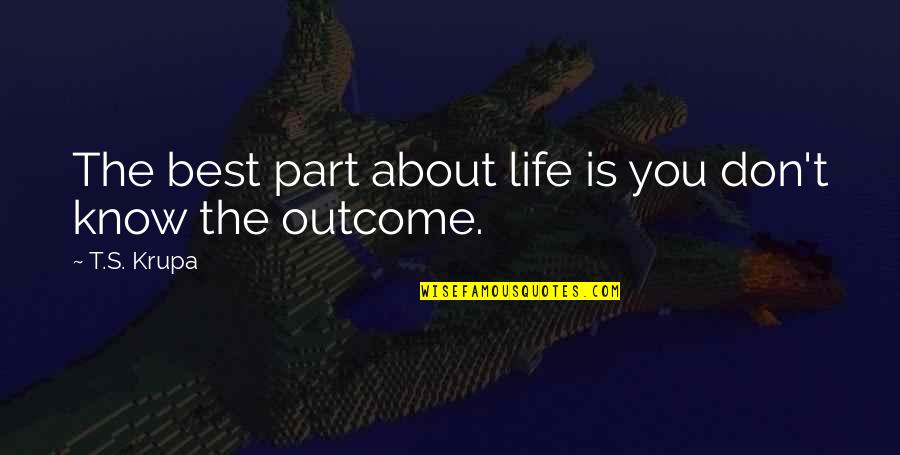 Arredores Nuno Quotes By T.S. Krupa: The best part about life is you don't