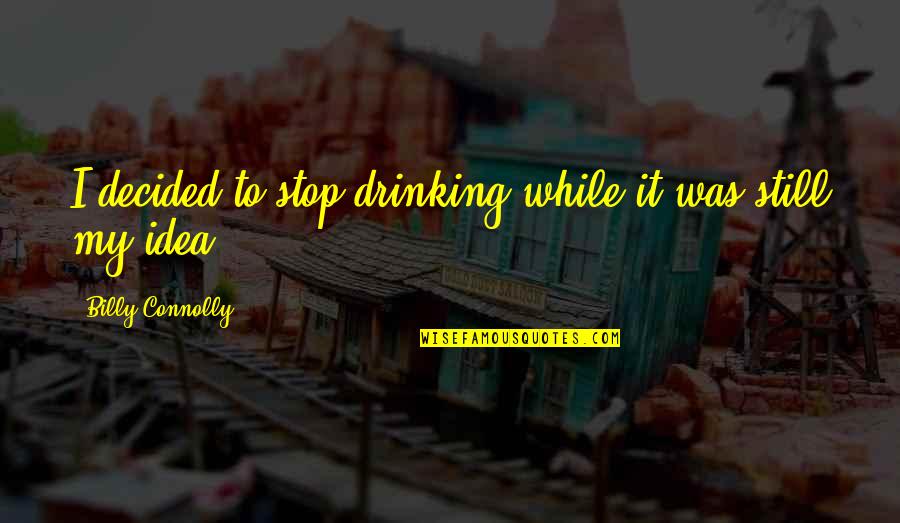 Arrefecer Significado Quotes By Billy Connolly: I decided to stop drinking while it was