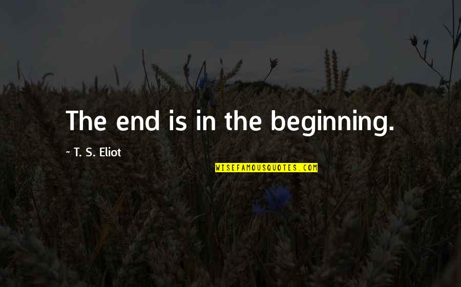 Arreglarse Present Quotes By T. S. Eliot: The end is in the beginning. Arreglarse Present Quotes By T. S. Eliot: The end is in the beginning.