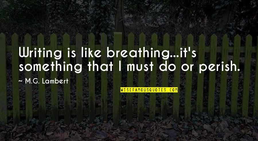 Arreglemos Quotes By M.G. Lambert: Writing is like breathing...it's something that I must