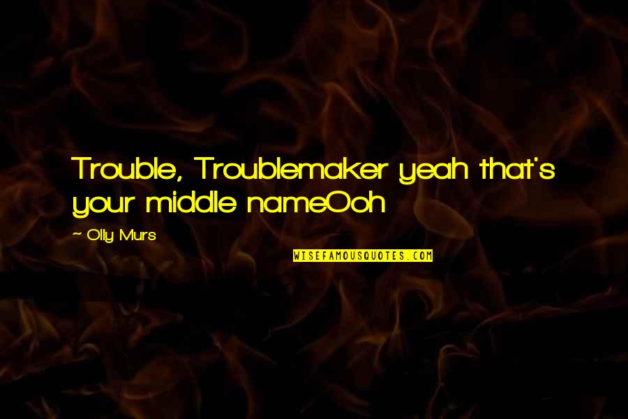 Arreguin Concrete Quotes By Olly Murs: Trouble, Troublemaker yeah that's your middle nameOoh