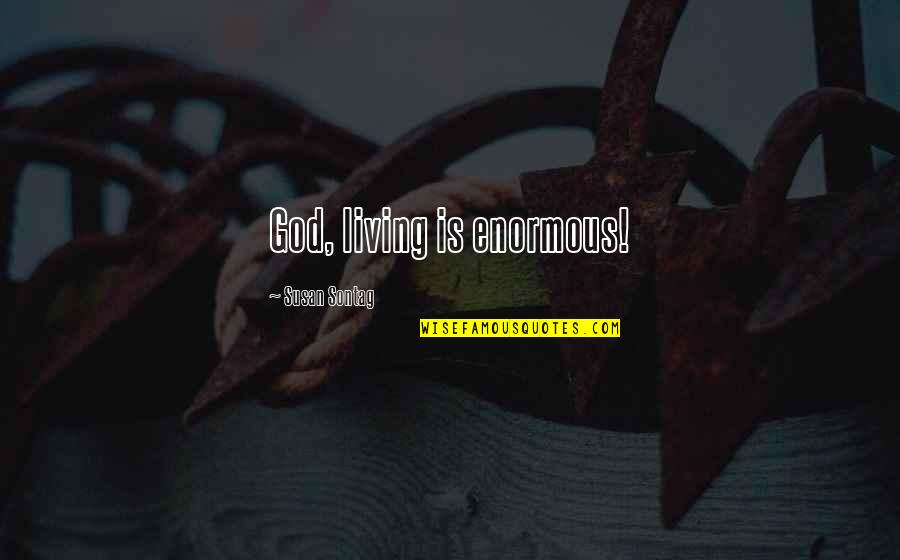 Arreguindarse Quotes By Susan Sontag: God, living is enormous!