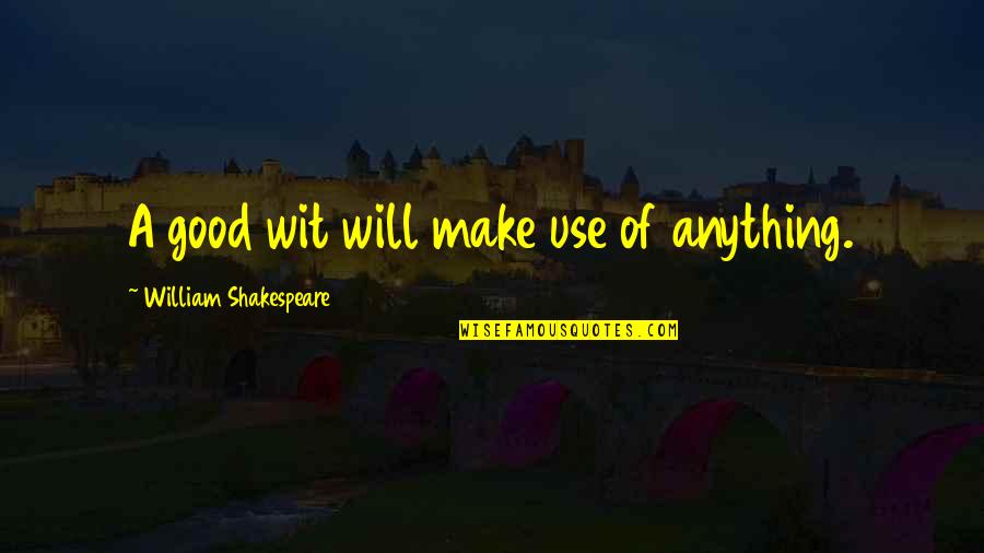 Arreguindarse Quotes By William Shakespeare: A good wit will make use of anything.