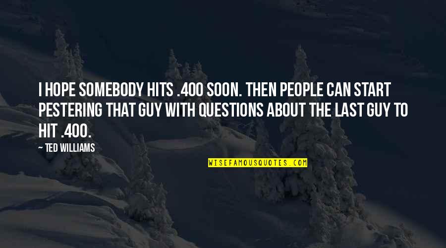 Arrelious Quotes By Ted Williams: I hope somebody hits .400 soon. Then people Arrelious Quotes By Ted Williams: I hope somebody hits .400 soon. Then people