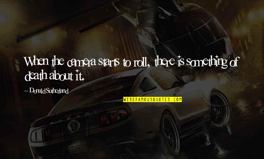 Arrellanado Quotes By Donald Sutherland: When the camera starts to roll, there is