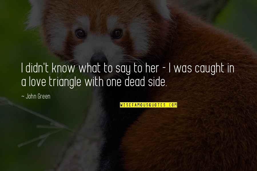 Arremesso De Dardo Quotes By John Green: I didn't know what to say to her