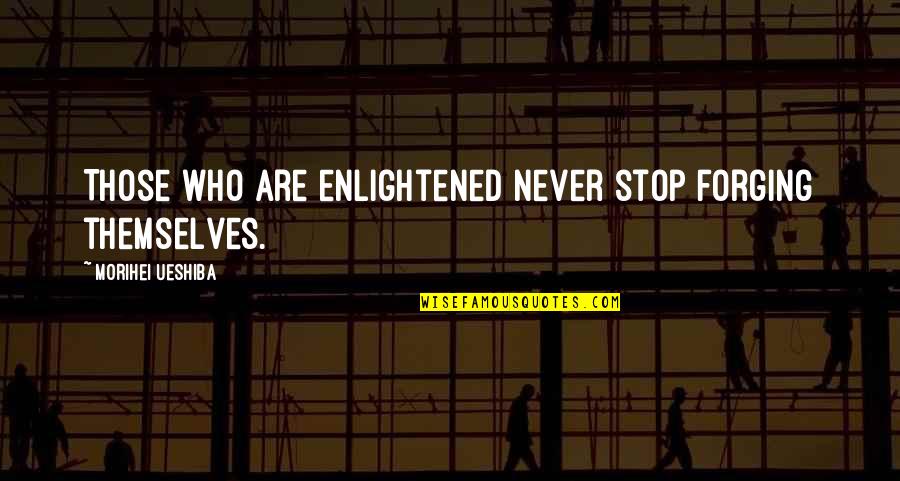 Arremolinarse Quotes By Morihei Ueshiba: Those who are enlightened never stop forging themselves. Arremolinarse Quotes By Morihei Ueshiba: Those who are enlightened never stop forging themselves.