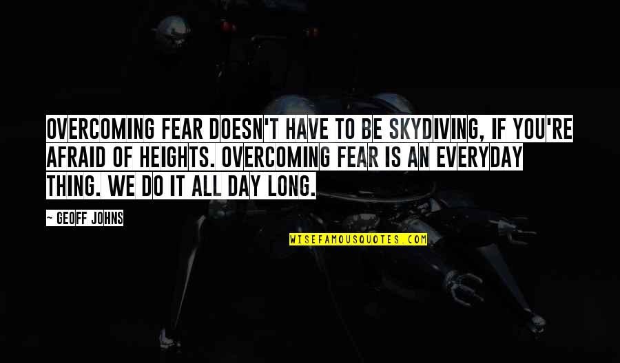 Arrest Quote Quotes By Geoff Johns: Overcoming fear doesn't have to be skydiving, if Arrest Quote Quotes By Geoff Johns: Overcoming fear doesn't have to be skydiving, if
