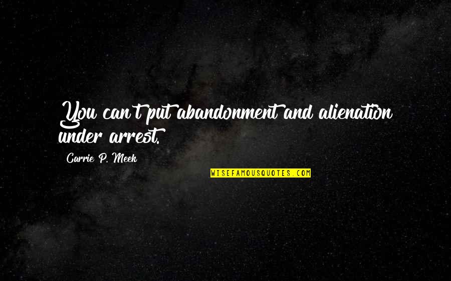 Arrest Quotes By Carrie P. Meek: You can't put abandonment and alienation under arrest.