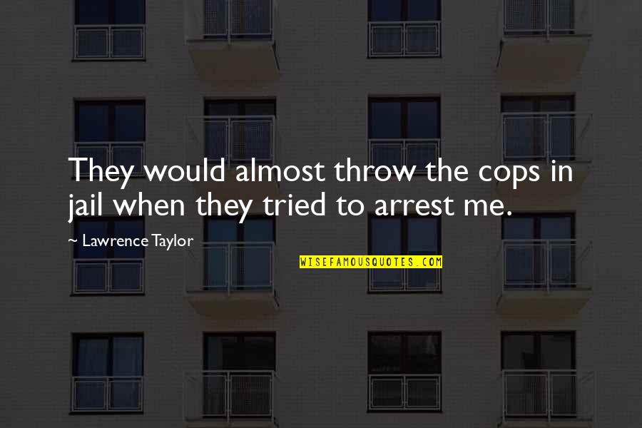Arrest Quotes By Lawrence Taylor: They would almost throw the cops in jail