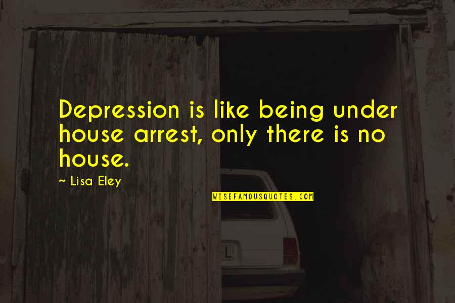 Arrest Quotes By Lisa Eley: Depression is like being under house arrest, only