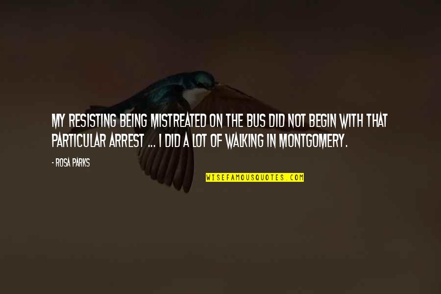 Arrest Quotes By Rosa Parks: My resisting being mistreated on the bus did