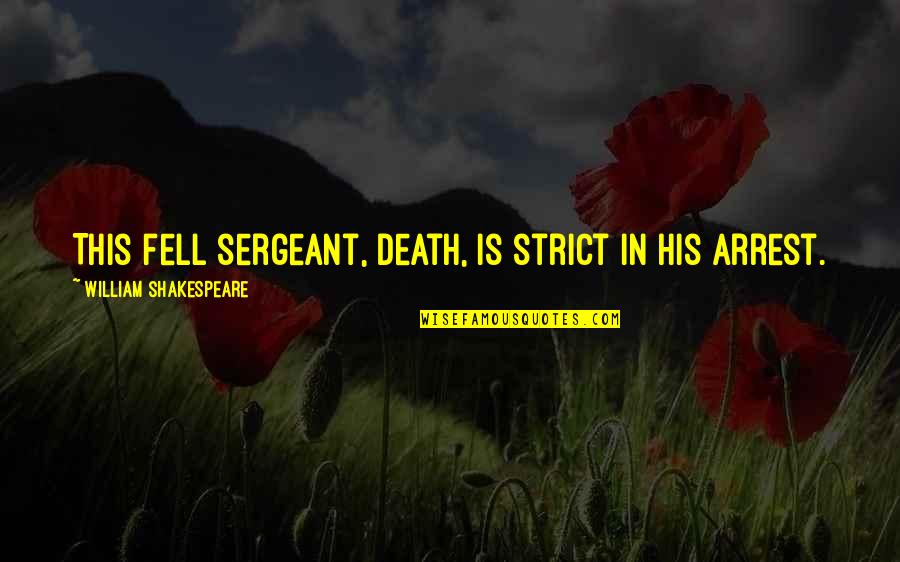 Arrest Quotes By William Shakespeare: This fell sergeant, Death, Is strict in his