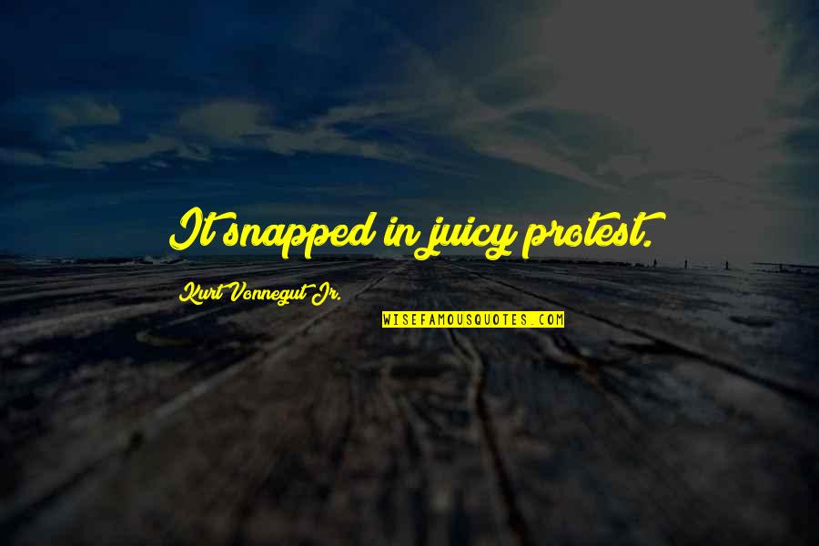 Arrestable Quotes By Kurt Vonnegut Jr.: It snapped in juicy protest.