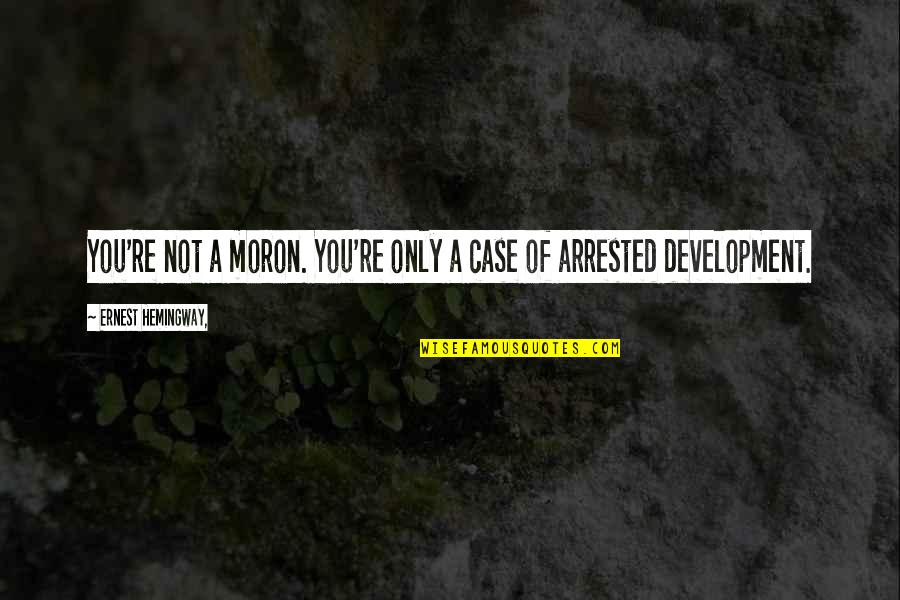 Arrested Development Best Quotes By Ernest Hemingway,: You're not a moron. You're only a case