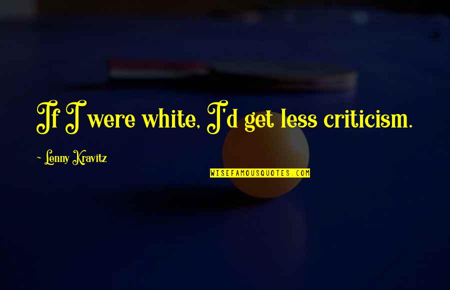 Arrested Development Bob Loblaw Quotes By Lenny Kravitz: If I were white, I'd get less criticism.