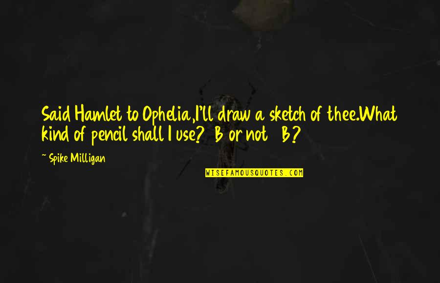 Arrested Development Flight Of The Phoenix Quotes By Spike Milligan: Said Hamlet to Ophelia,I'll draw a sketch of