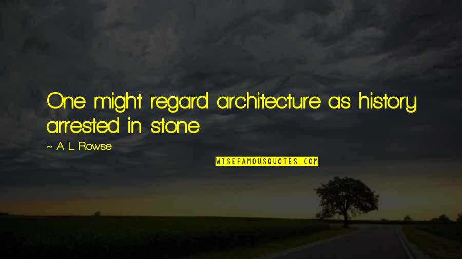 Arrested Quotes By A. L. Rowse: One might regard architecture as history arrested in