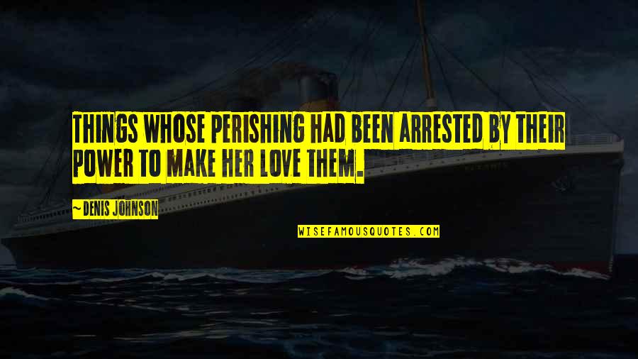 Arrested Quotes By Denis Johnson: Things whose perishing had been arrested by their