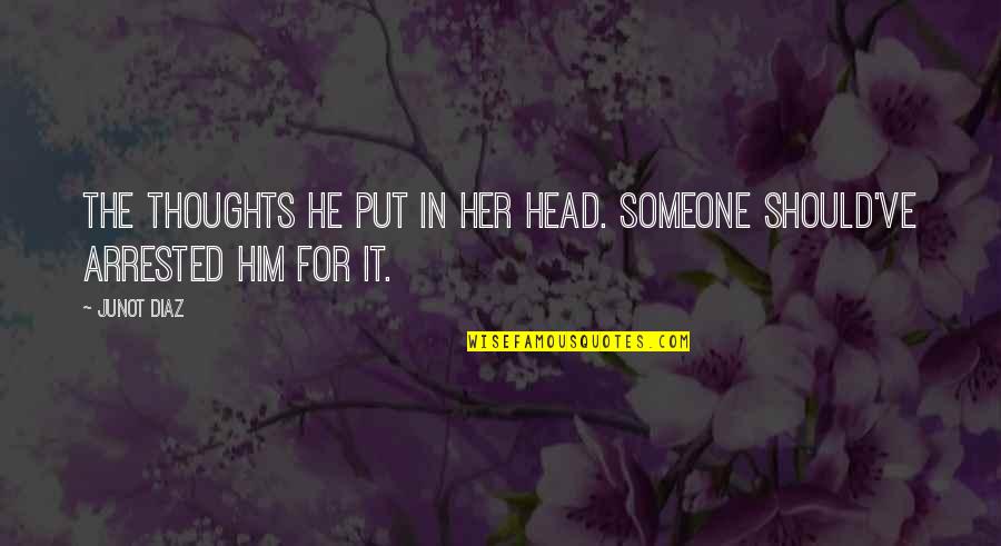 Arrested Quotes By Junot Diaz: The thoughts he put in her head. Someone