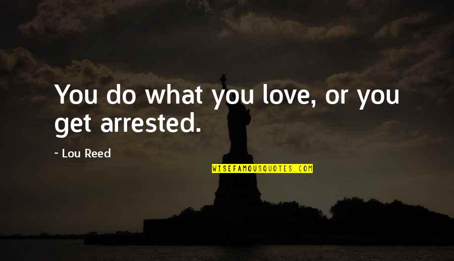 Arrested Quotes By Lou Reed: You do what you love, or you get