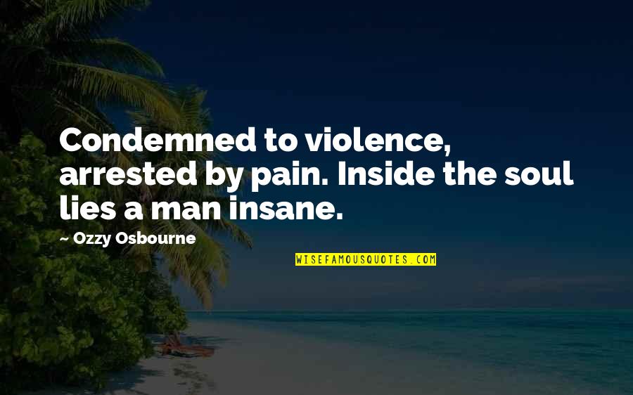 Arrested Quotes By Ozzy Osbourne: Condemned to violence, arrested by pain. Inside the