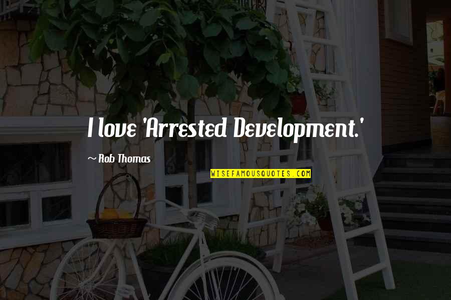 Arrested Quotes By Rob Thomas: I love 'Arrested Development.'