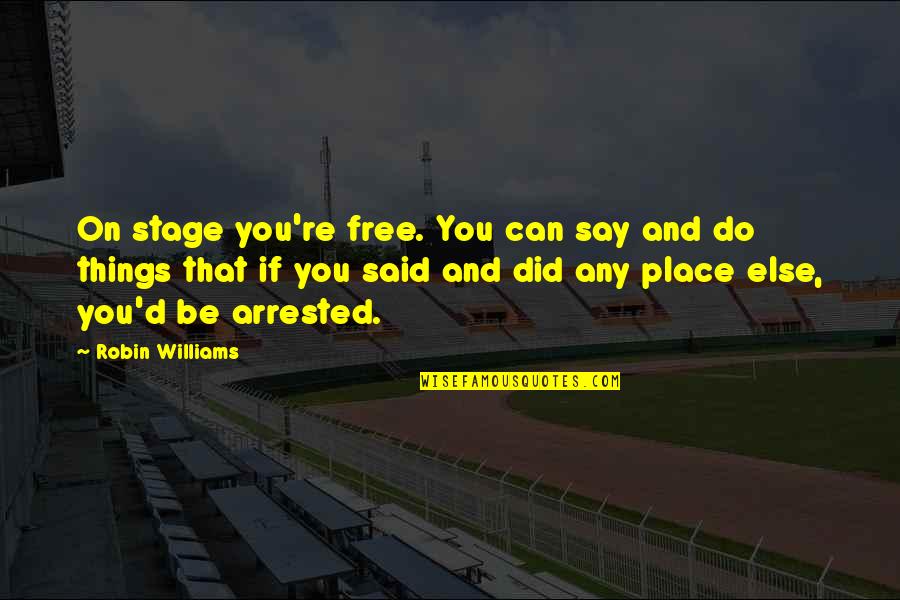 Arrested Quotes By Robin Williams: On stage you're free. You can say and