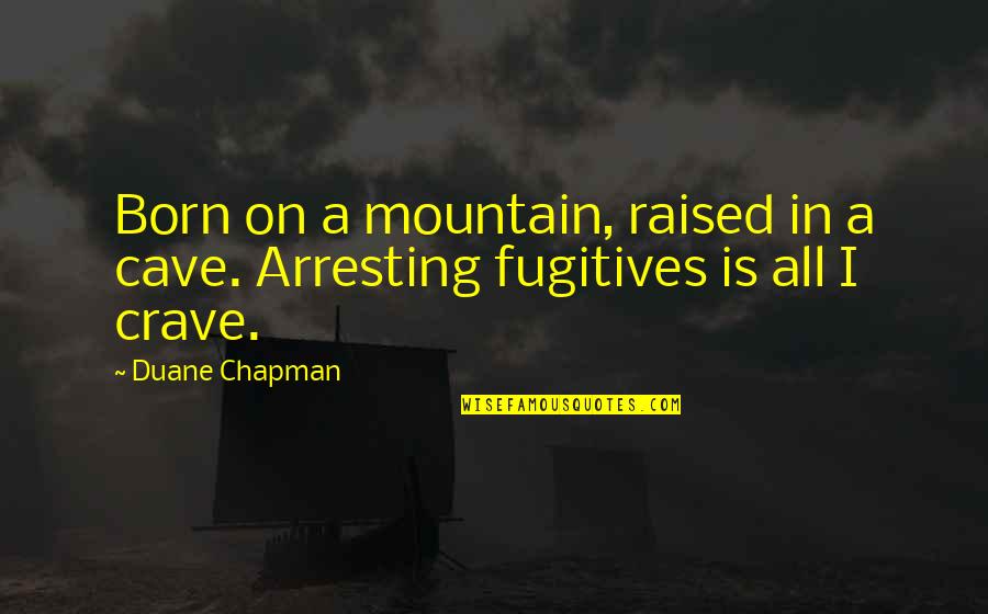 Arresting Quotes By Duane Chapman: Born on a mountain, raised in a cave.