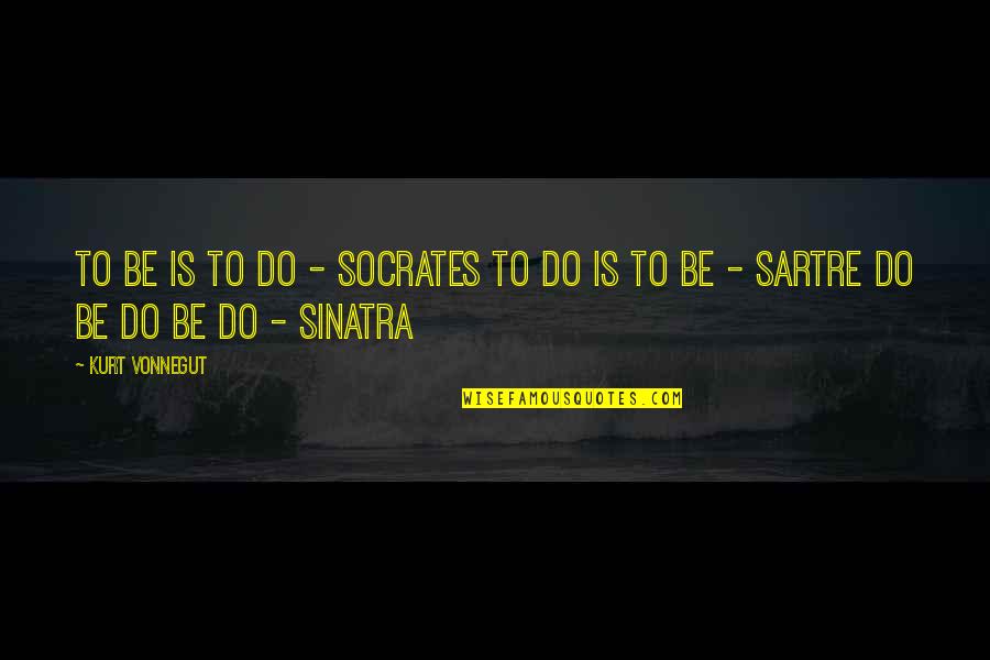 Arresting Quotes By Kurt Vonnegut: To be is to do - Socrates To