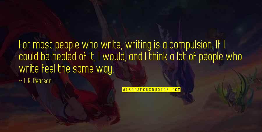 Arresting Quotes By T. R. Pearson: For most people who write, writing is a Arresting Quotes By T. R. Pearson: For most people who write, writing is a