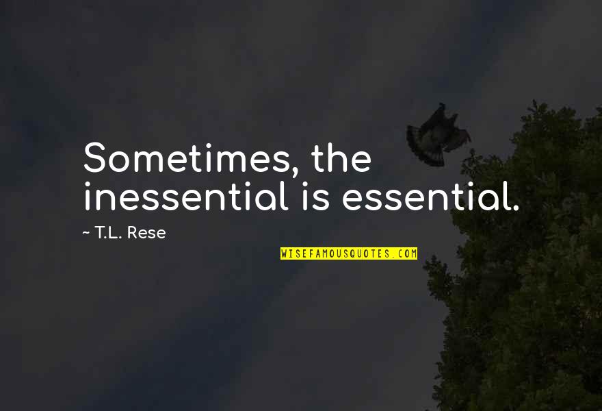 Arresto Quotes By T.L. Rese: Sometimes, the inessential is essential.