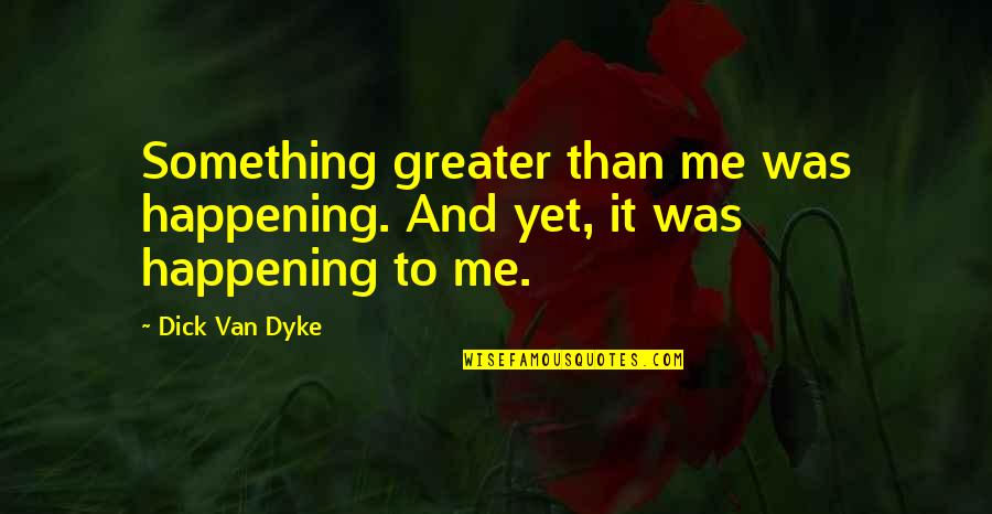 Arrghh Spider Quotes By Dick Van Dyke: Something greater than me was happening. And yet,