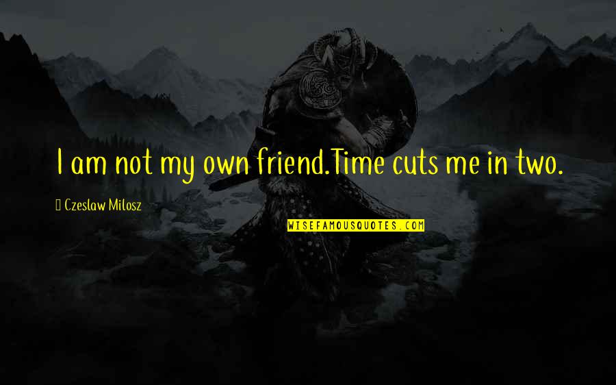 Arrhythmic Right Quotes By Czeslaw Milosz: I am not my own friend.Time cuts me