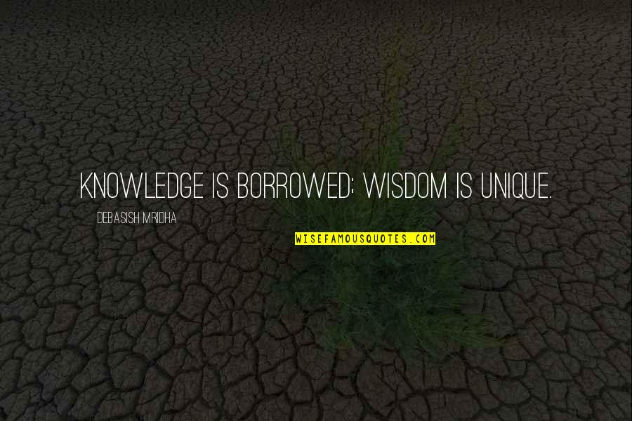 Arrhythmic Right Quotes By Debasish Mridha: Knowledge is borrowed; wisdom is unique.