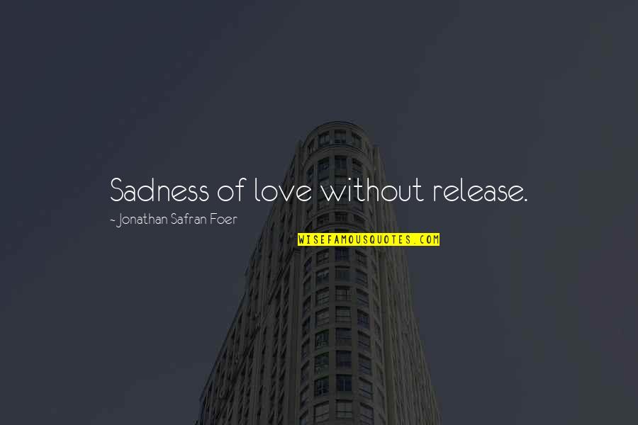 Arri Alexa Quotes By Jonathan Safran Foer: Sadness of love without release.