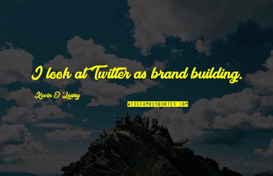 Arriaga Plumbing Quotes By Kevin O'Leary: I look at Twitter as brand building.