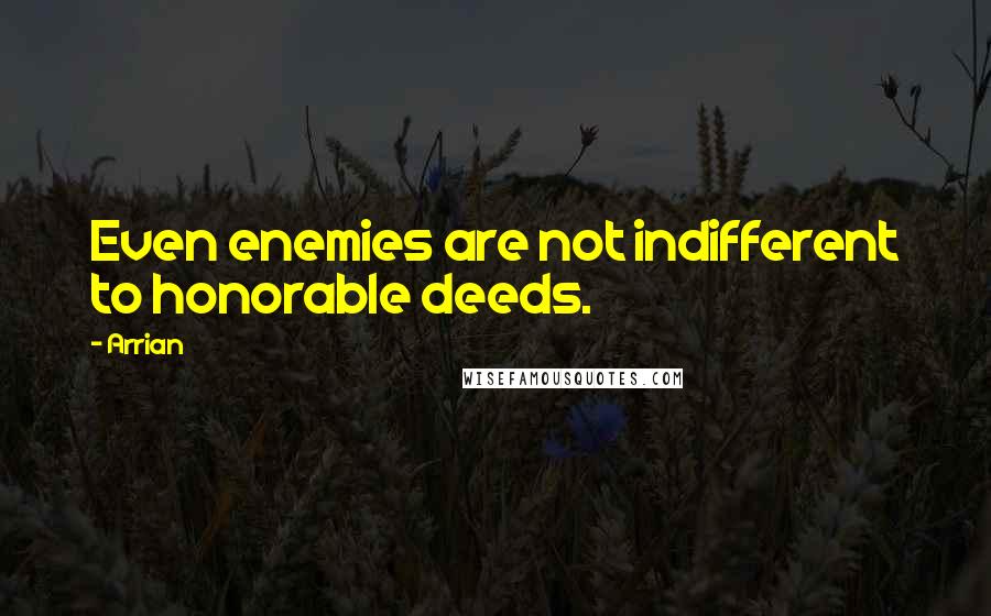 Arrian quotes: Even enemies are not indifferent to honorable deeds.