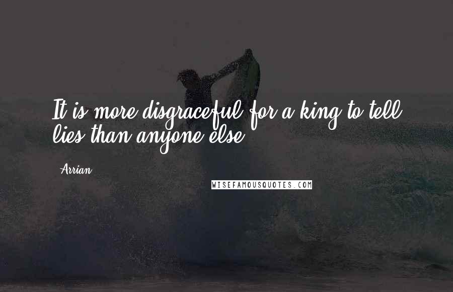 Arrian quotes: It is more disgraceful for a king to tell lies than anyone else.