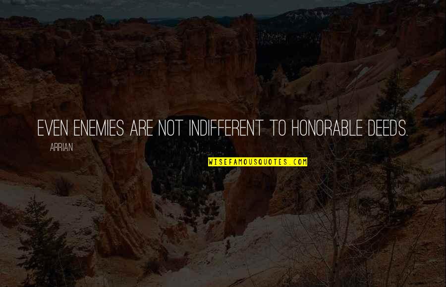 Arrian Quotes By Arrian: Even enemies are not indifferent to honorable deeds.
