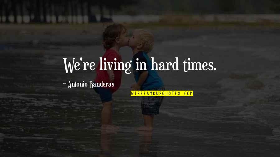 Arriba Arriba Quotes By Antonio Banderas: We're living in hard times.