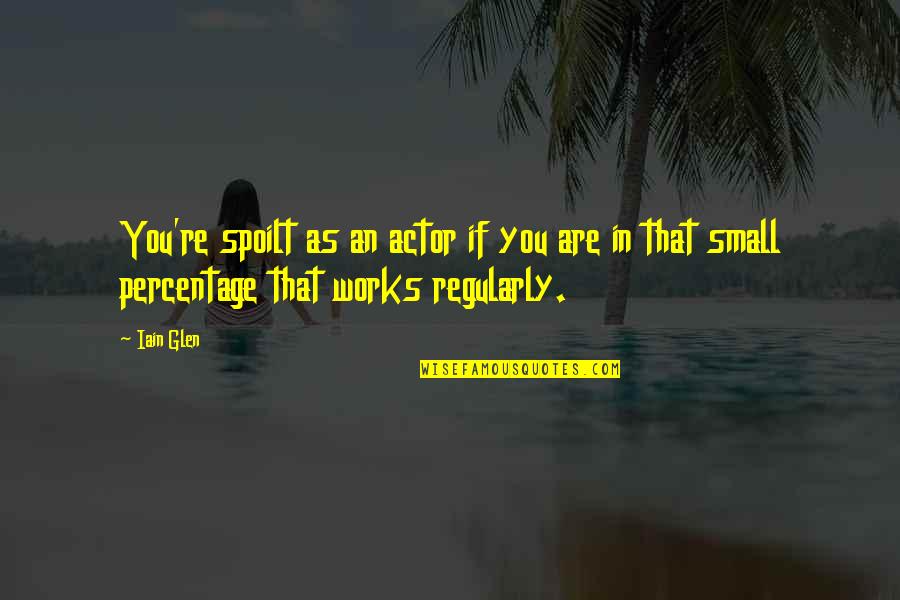 Arriba Arriba Quotes By Iain Glen: You're spoilt as an actor if you are