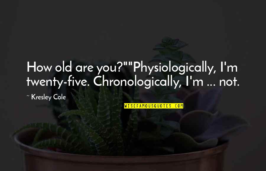 Arribar Verb Quotes By Kresley Cole: How old are you?""Physiologically, I'm twenty-five. Chronologically, I'm