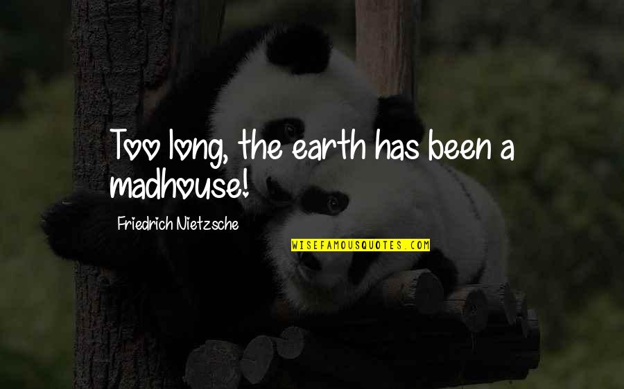 Arribo De Vuelos Quotes By Friedrich Nietzsche: Too long, the earth has been a madhouse! Arribo De Vuelos Quotes By Friedrich Nietzsche: Too long, the earth has been a madhouse!