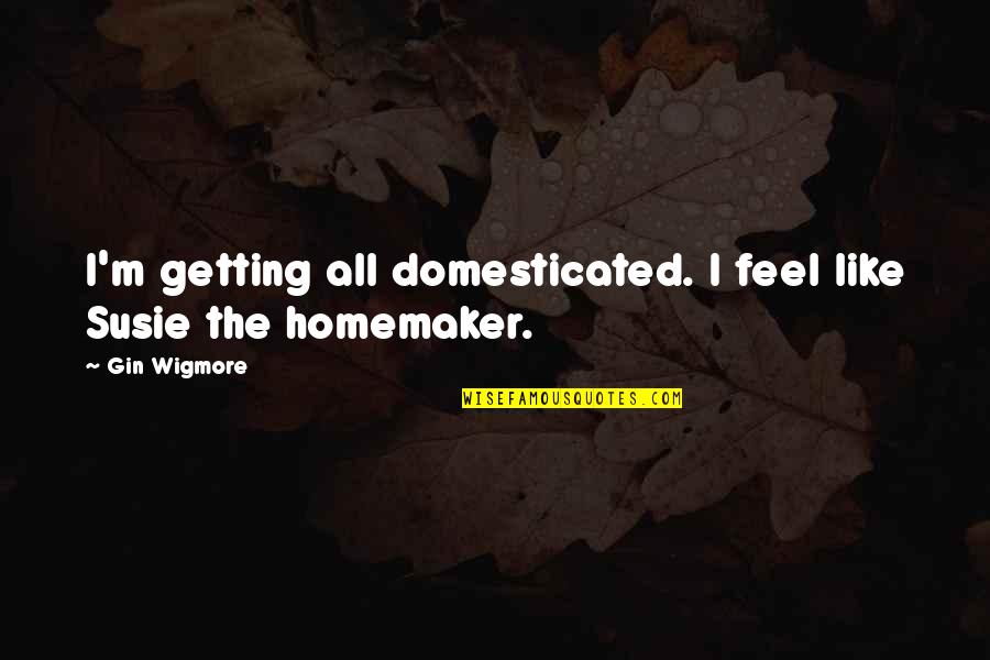 Arridigital Quotes By Gin Wigmore: I'm getting all domesticated. I feel like Susie