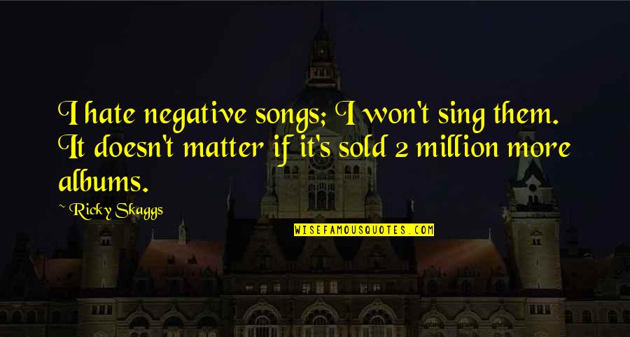 Arrighetti Vet Quotes By Ricky Skaggs: I hate negative songs; I won't sing them.