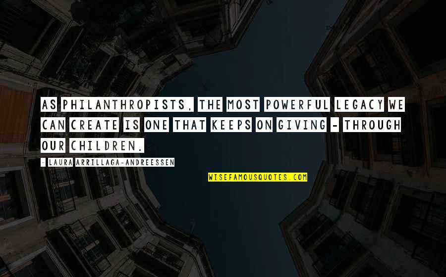 Arrillaga Quotes By Laura Arrillaga-Andreessen: As philanthropists, the most powerful legacy we can