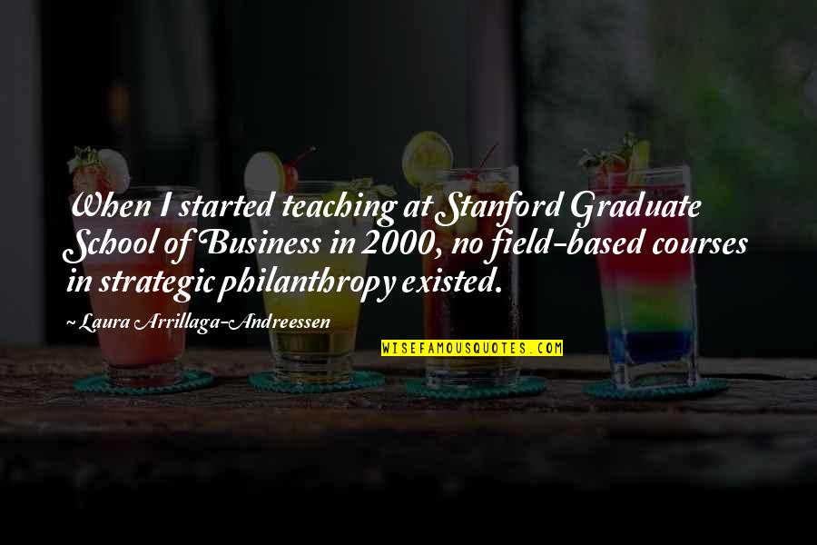 Arrillaga Quotes By Laura Arrillaga-Andreessen: When I started teaching at Stanford Graduate School
